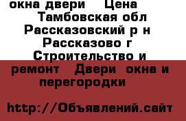 окна,двери  › Цена ­ 1 000 - Тамбовская обл., Рассказовский р-н, Рассказово г. Строительство и ремонт » Двери, окна и перегородки   